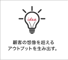 顧客の想像を超えるアウトプットを生み出す。