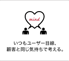 いつもユーザー目線、顧客と同じ気持ちで考える。