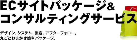 ECサイトパッケージ＆コンサルティングサービス｜デザイン、システム、集客、アフターフォロー。丸ごとおまかせ簡単パッケージ。